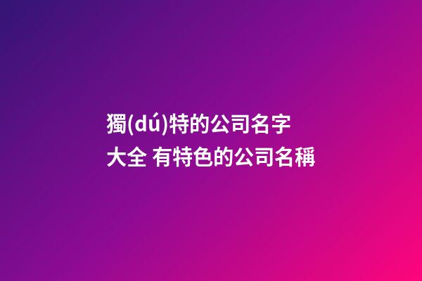 獨(dú)特的公司名字大全 有特色的公司名稱-第1張-公司起名-玄機(jī)派